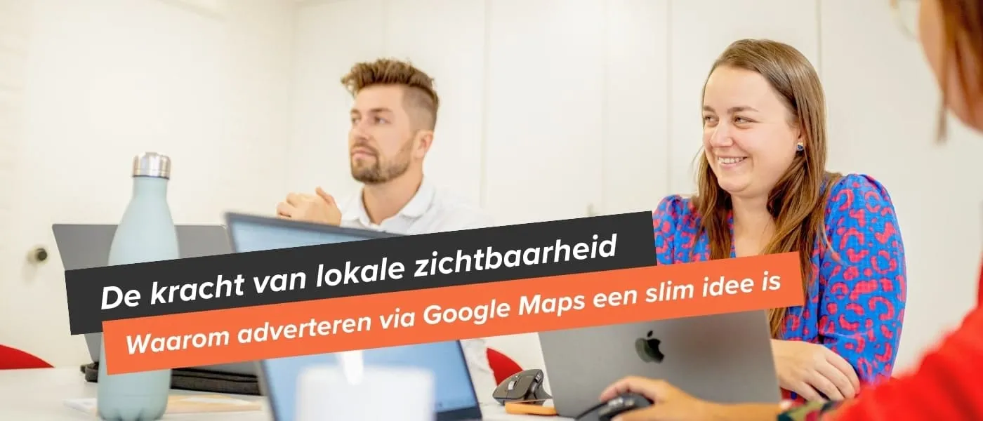 De kracht van lokale zichtbaarheid - adverteren via Google Maps